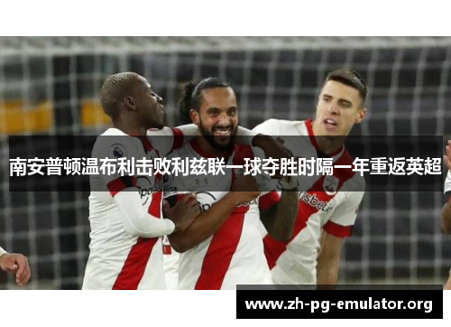 南安普顿温布利击败利兹联一球夺胜时隔一年重返英超