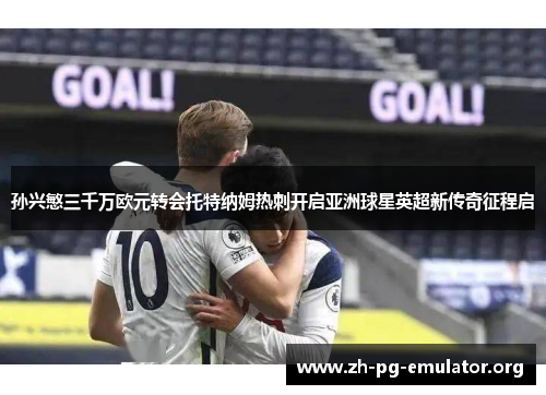 孙兴慜三千万欧元转会托特纳姆热刺开启亚洲球星英超新传奇征程启