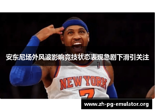 安东尼场外风波影响竞技状态表现急剧下滑引关注