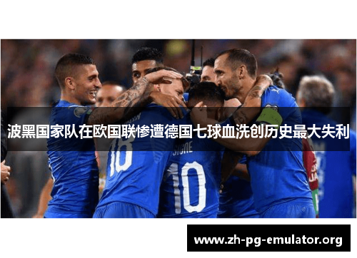 波黑国家队在欧国联惨遭德国七球血洗创历史最大失利