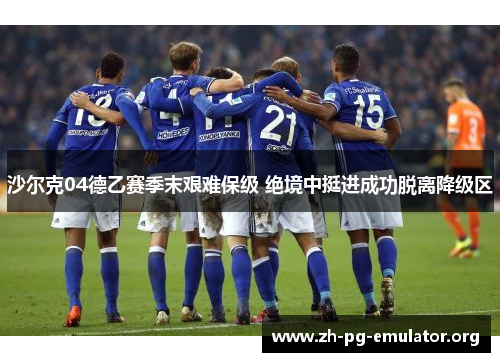 沙尔克04德乙赛季末艰难保级 绝境中挺进成功脱离降级区