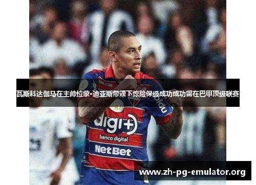 瓦斯科达伽马在主帅拉蒙·迪亚斯带领下惊险保级成功成功留在巴甲顶级联赛