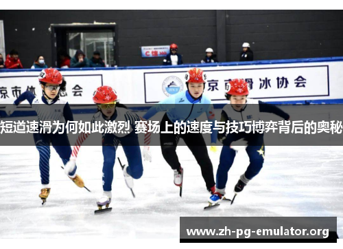 短道速滑为何如此激烈 赛场上的速度与技巧博弈背后的奥秘 短道速滑为何如此激烈 赛场上的速度与技巧博弈背后的奥秘