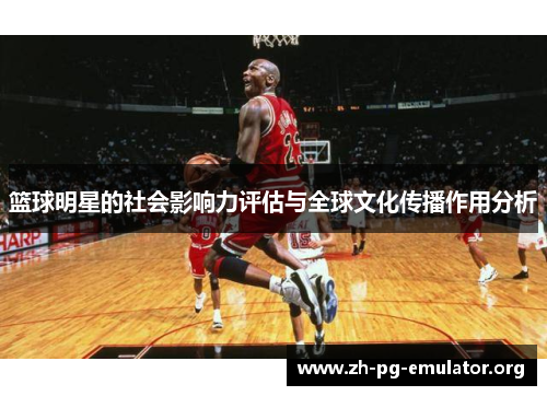 篮球明星的社会影响力评估与全球文化传播作用分析 篮球明星的社会影响力评估与全球文化传播作用分析