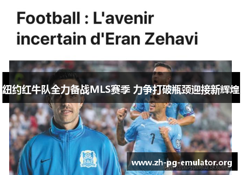 纽约红牛队全力备战MLS赛季 力争打破瓶颈迎接新辉煌
