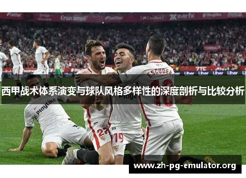 西甲战术体系演变与球队风格多样性的深度剖析与比较分析 西甲战术体系演变与球队风格多样性的深度剖析与比较分析
