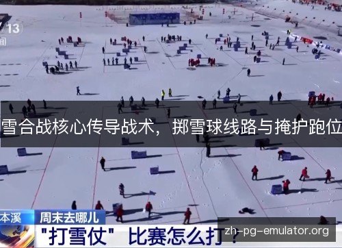 雪合战核心传导战术,掷雪球线路与掩护跑位 雪合战核心传导战术,掷雪球线路与掩护跑位