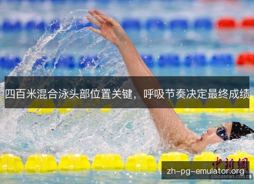 四百米混合泳头部位置关键,呼吸节奏决定最终成绩 四百米混合泳头部位置关键,呼吸节奏决定最终成绩