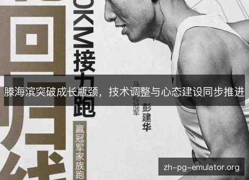 滕海滨突破成长瓶颈,技术调整与心态建设同步推进 滕海滨突破成长瓶颈,技术调整与心态建设同步推进